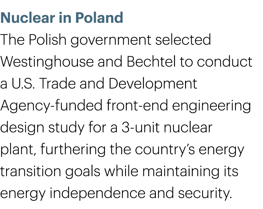 Nuclear in Poland The Polish government selected Westinghouse and Bechtel to conduct a U.S. Trade and Development Age...