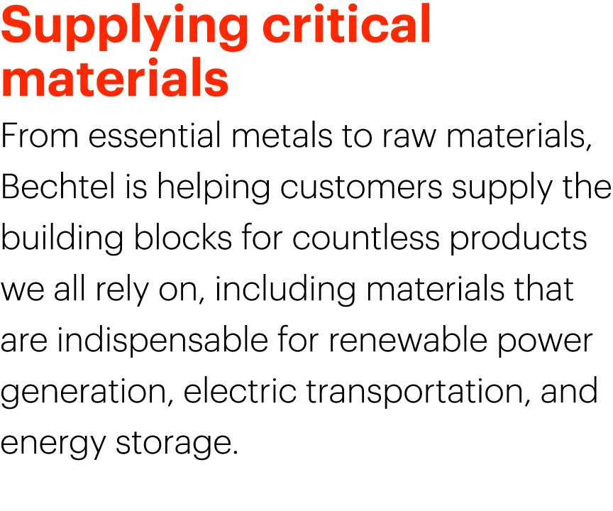Supplying critical materials From essential metals to raw materials, Bechtel is helping customers supply the building...