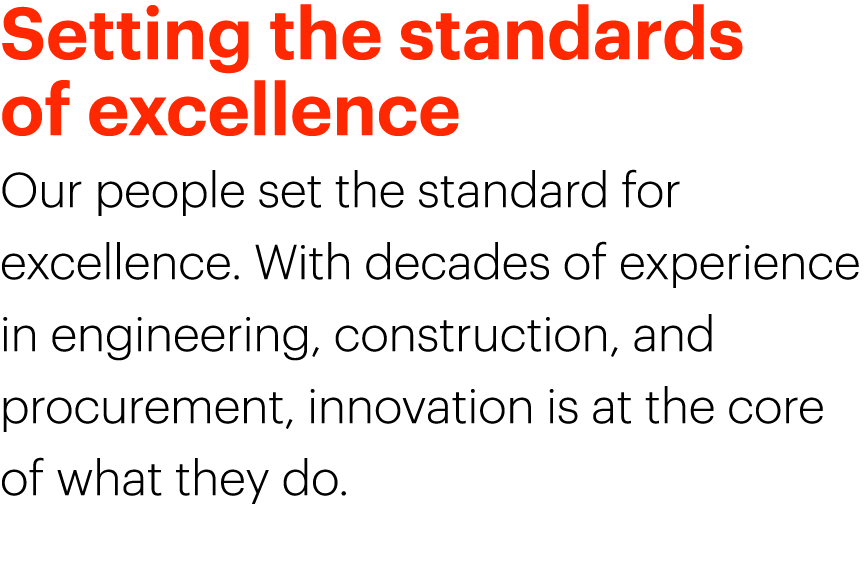 Setting the standards of excellence Our people set the standard for excellence. With decades of experience in enginee...