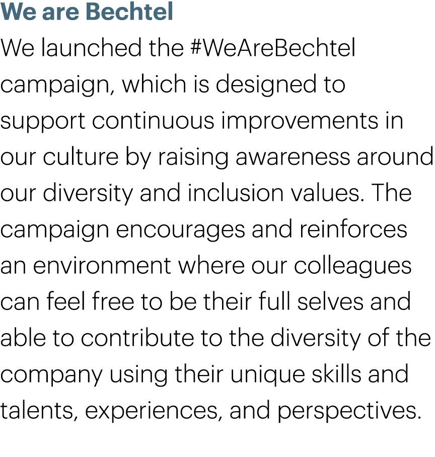 We are Bechtel We launched the #WeAreBechtel campaign, which is designed to support continuous improvements in our cu...